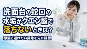 洗面台の蛇口の水垢がクエン酸で落ちないとき